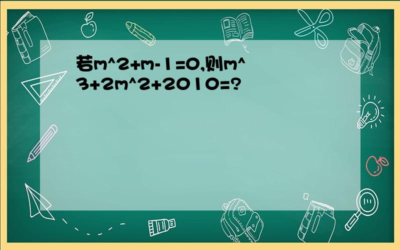 若m^2+m-1=0,则m^3+2m^2+2010=?