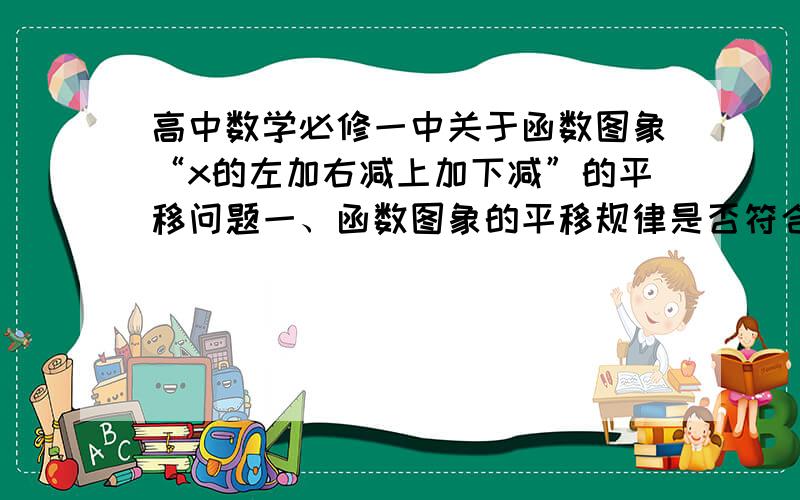 高中数学必修一中关于函数图象“x的左加右减上加下减”的平移问题一、函数图象的平移规律是否符合所有函数？二、平移规律中存在的“数与型的矛盾”是什么，