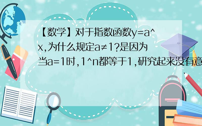 【数学】对于指数函数y=a^x,为什么规定a≠1?是因为当a=1时,1^n都等于1,研究起来没有意义吗?