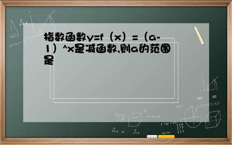 指数函数y=f（x）=（a-1）^x是减函数,则a的范围是