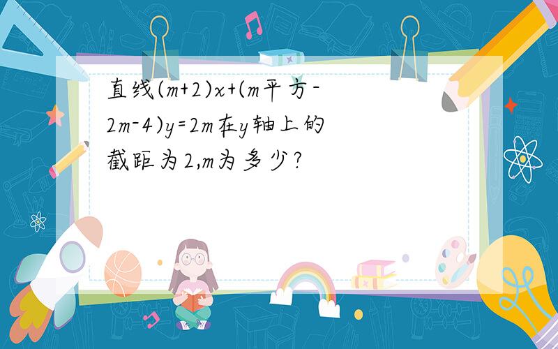 直线(m+2)x+(m平方-2m-4)y=2m在y轴上的截距为2,m为多少?