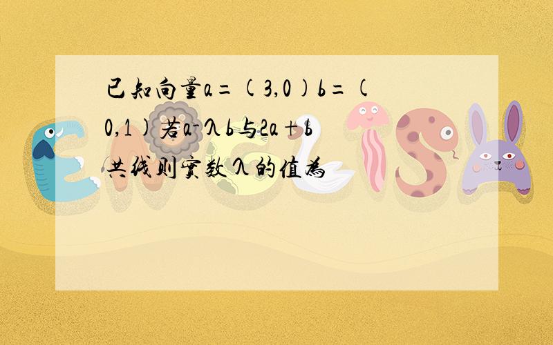 已知向量a=(3,0)b=(0,1)若a-λb与2a+b共线则实数λ的值为