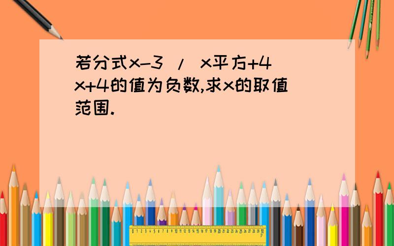 若分式x-3 / x平方+4x+4的值为负数,求x的取值范围.