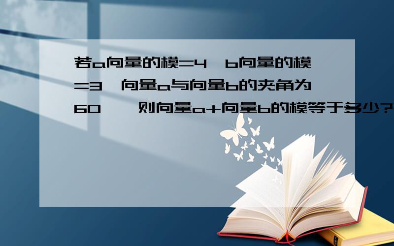 若a向量的模=4,b向量的模=3,向量a与向量b的夹角为60°,则向量a+向量b的模等于多少?