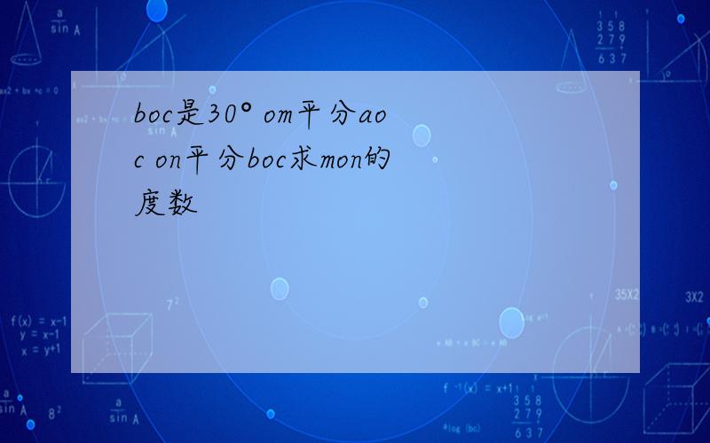 boc是30° om平分aoc on平分boc求mon的度数