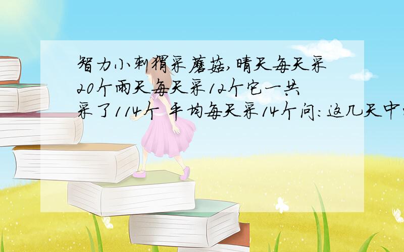 智力小刺猬采蘑菇,晴天每天采20个雨天每天采12个它一共采了114个 平均每天采14个问：这几天中雨天是几天：