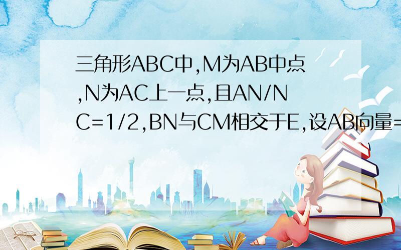 三角形ABC中,M为AB中点,N为AC上一点,且AN/NC=1/2,BN与CM相交于E,设AB向量=a,AC向量=b,试用a b表示AE向量（接上）