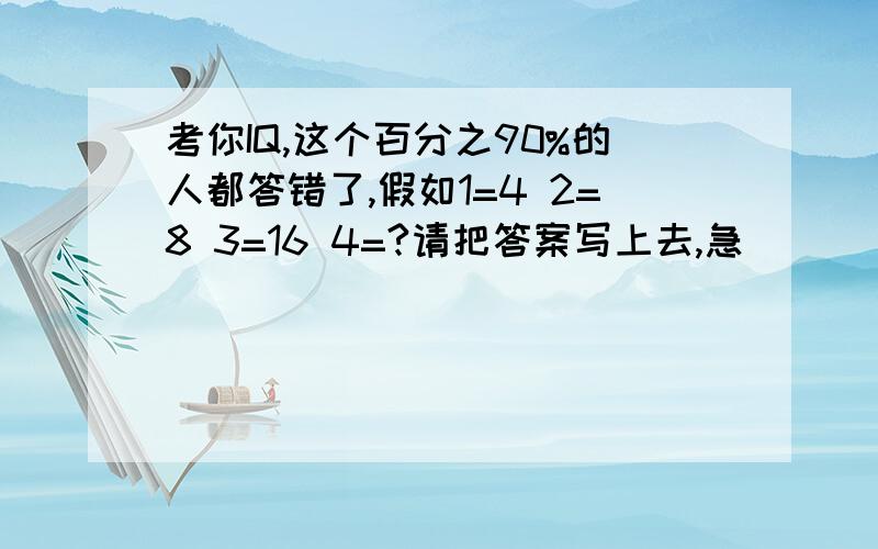 考你IQ,这个百分之90%的人都答错了,假如1=4 2=8 3=16 4=?请把答案写上去,急