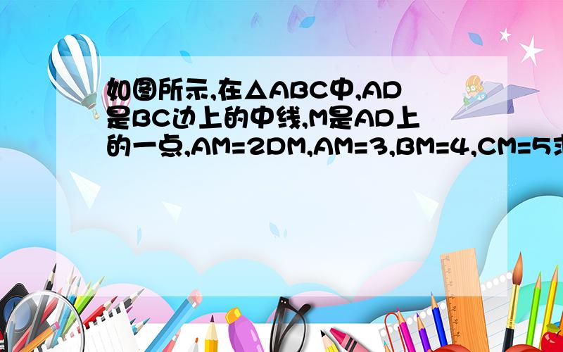 如图所示,在△ABC中,AD是BC边上的中线,M是AD上的一点,AM=2DM,AM=3,BM=4,CM=5求△ABC的面积.