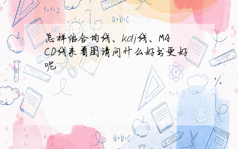 怎样结合均线、kdj线、MACD线来看图请问什么好书更好呢