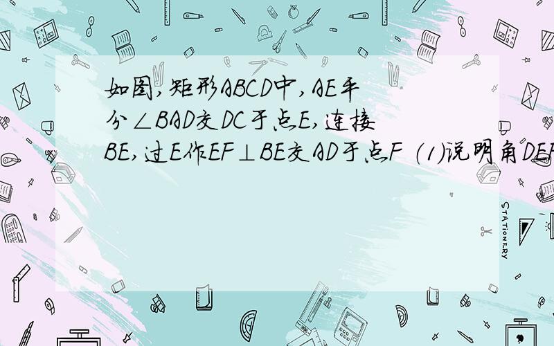 如图,矩形ABCD中,AE平分∠BAD交DC于点E,连接BE,过E作EF⊥BE交AD于点F （1）说明角DEF=角CBE