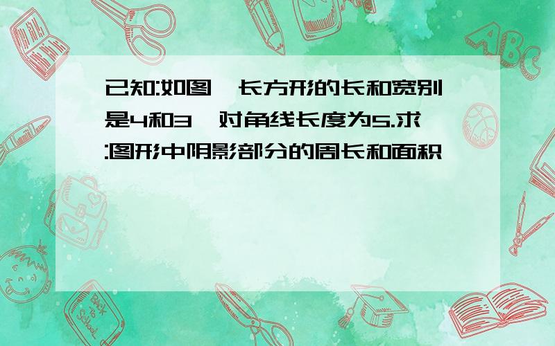 已知:如图,长方形的长和宽别是4和3,对角线长度为5.求:图形中阴影部分的周长和面积