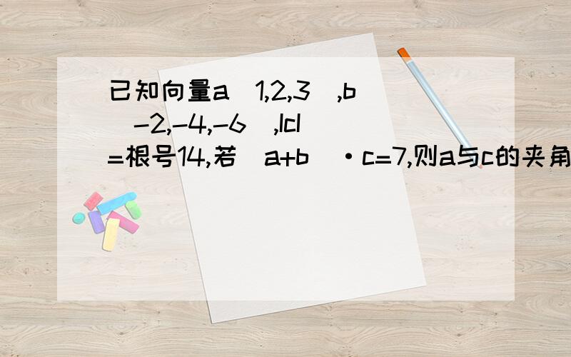 已知向量a(1,2,3),b(-2,-4,-6),IcI=根号14,若(a+b)·c=7,则a与c的夹角为 A.30° B.60° C.120° D.150°