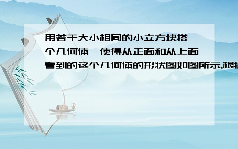 用若干大小相同的小立方块搭一个几何体,使得从正面和从上面看到的这个几何体的形状图如图所示.根据你打的几何体画出从左面看到的它的形状图.你还能打出满足条件的其它几何题吗?俯视