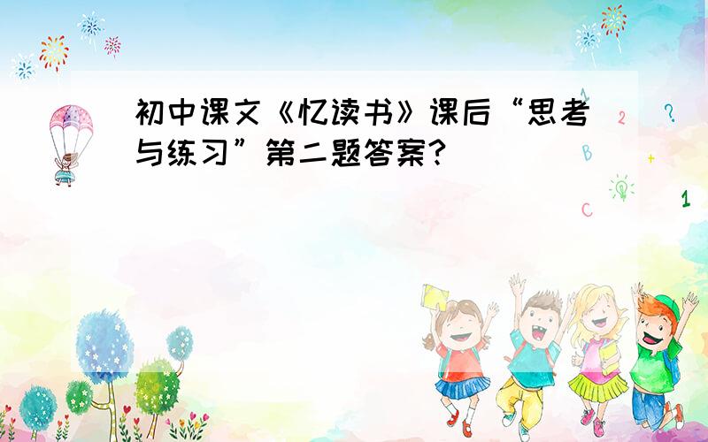 初中课文《忆读书》课后“思考与练习”第二题答案?