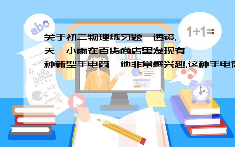 关于初二物理练习题,透镜.一天,小雨在百货商店里发现有一种新型手电筒,他非常感兴趣.这种手电筒的灯泡做成如图所示的形状,它的前端相当于一个_____使用这种灯泡可以省去一般手电筒中