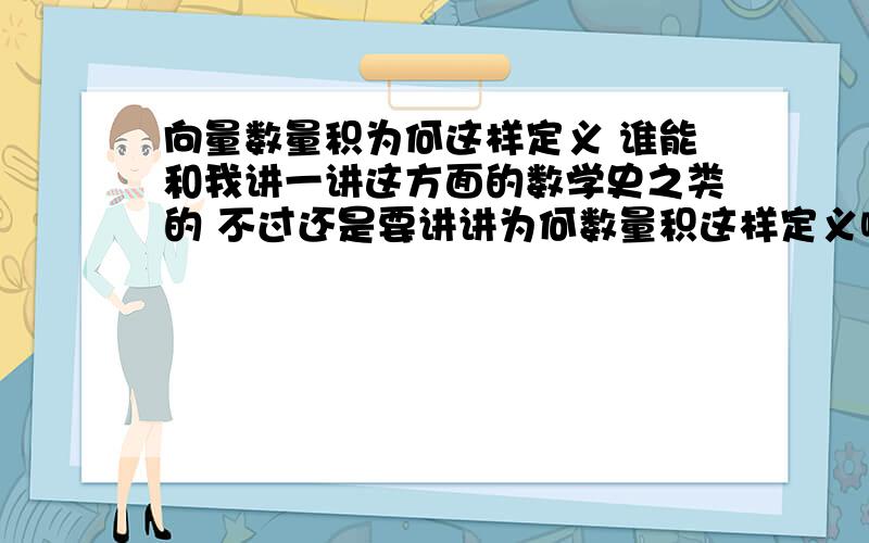 向量数量积为何这样定义 谁能和我讲一讲这方面的数学史之类的 不过还是要讲讲为何数量积这样定义啊