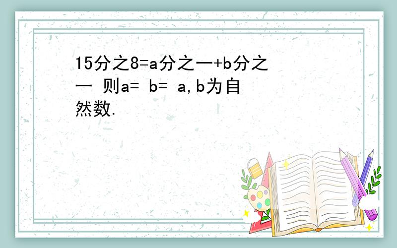 15分之8=a分之一+b分之一 则a= b= a,b为自然数.