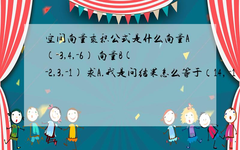 空间向量乘积公式是什么向量A(-3,4,-6) 向量B(-2,3,-1) 求A.我是问结果怎么等于（14，－1）这个问题的矩阵是怎么算的