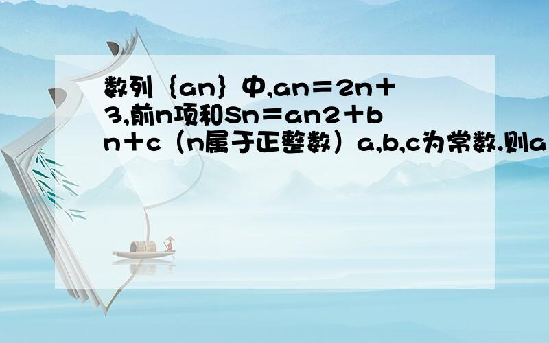 数列｛an｝中,an＝2n＋3,前n项和Sn＝an2＋bn＋c（n属于正整数）a,b,c为常数.则a－b＋c＝?