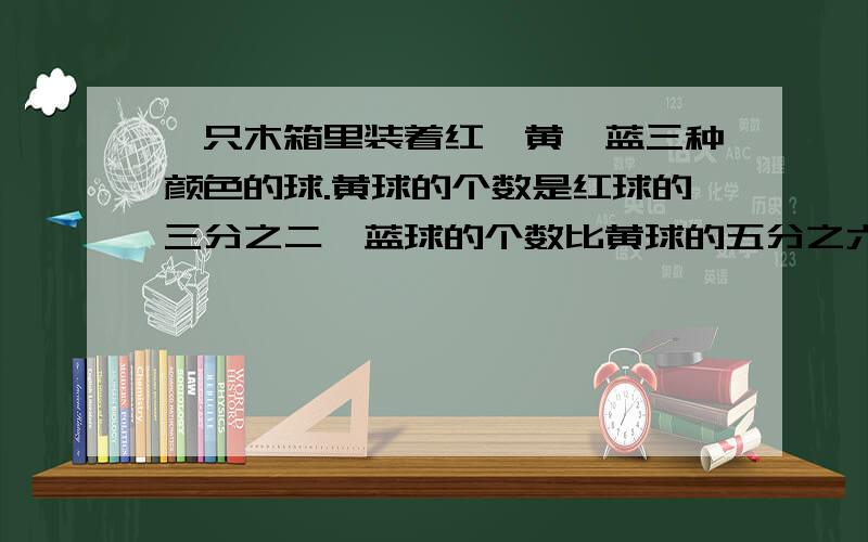 一只木箱里装着红、黄、蓝三种颜色的球.黄球的个数是红球的三分之二,蓝球的个数比黄球的五分之六还多3个