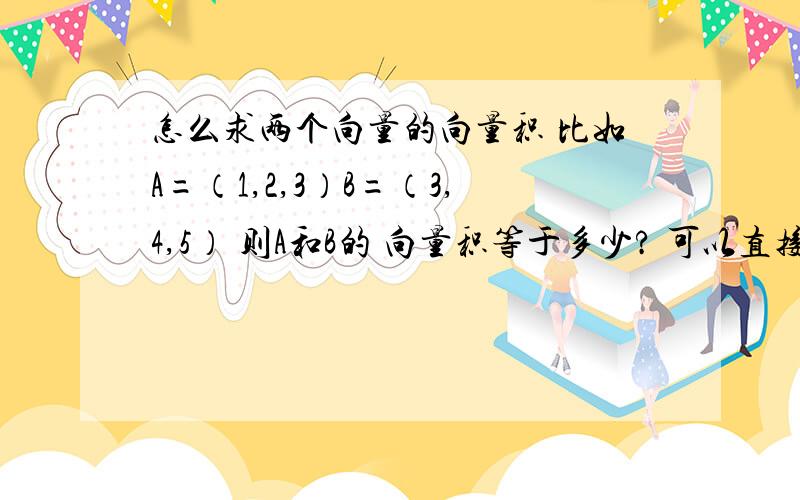 怎么求两个向量的向量积 比如A=（1,2,3）B=（3,4,5） 则A和B的 向量积等于多少? 可以直接求出来吗?