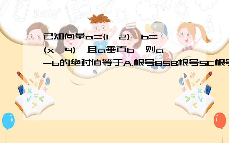 已知向量a=(1,2),b=(x,4),且a垂直b,则a-b的绝对值等于A.根号85B根号5C根号53D5