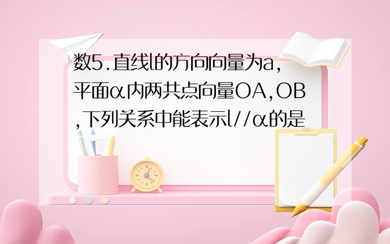 数5.直线l的方向向量为a,平面α内两共点向量OA,OB,下列关系中能表示l//α的是