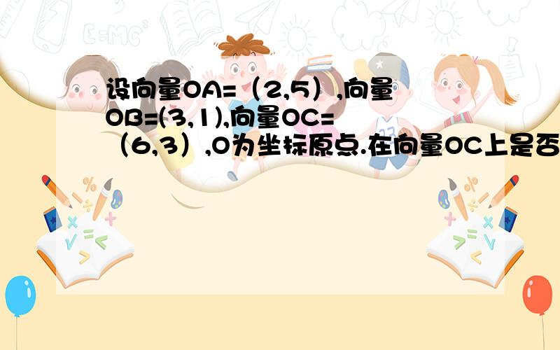 设向量OA=（2,5）,向量OB=(3,1),向量OC=（6,3）,O为坐标原点.在向量OC上是否存在点M,使向量MA垂直于向量MB,若存在,求出点M的坐标,若不存在,请说明理由