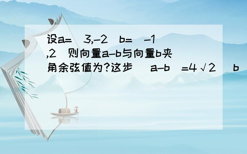 设a=(3,-2)b=(-1,2)则向量a-b与向量b夹角余弦值为?这步 |a-b|=4√2 |b|=√5,是怎么算的