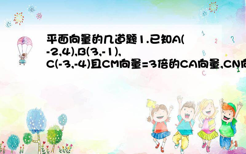 平面向量的几道题1.已知A(-2,4),B(3,-1),C(-3,-4)且CM向量=3倍的CA向量,CN向量=2倍的CB向量,求M.N的坐标和MN向量的坐标2.设m,n是两个单位向量,其夹角为60°,求向量a=2m+n与向量b=2n-3m的夹角3.已知点P1(a,-3)