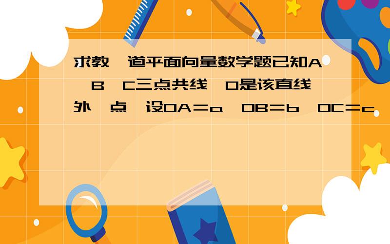 求教一道平面向量数学题已知A、B、C三点共线,O是该直线外一点,设OA＝a,OB＝b,OC＝c,且存在实数m,使ma－3b＋c＝0成立,求点A分BC的比.（其中,OA、a、OB、b、OC、c均为向量符号）.