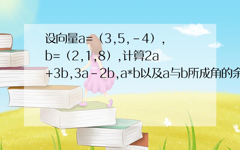 设向量a=（3,5,-4）,b=（2,1,8）,计算2a+3b,3a-2b,a*b以及a与b所成角的余弦值,并确定γ,μ应满足的条件,使γa+μb与z轴垂直