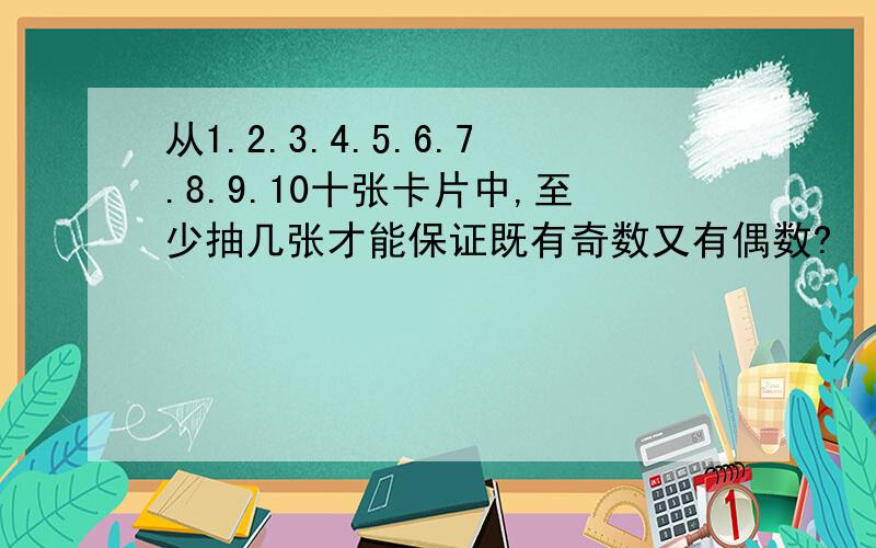 从1.2.3.4.5.6.7.8.9.10十张卡片中,至少抽几张才能保证既有奇数又有偶数?