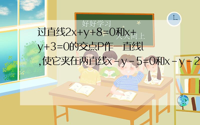 过直线2x+y+8=0和x+y+3=0的交点P作一直线l,使它夹在两直线x-y-5=0和x-y-2=0之间的线段长等于3,求直线l的方程