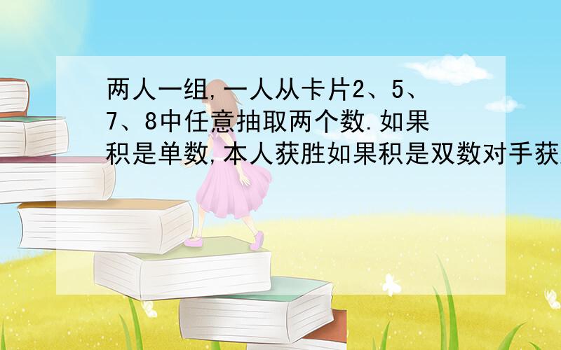 两人一组,一人从卡片2、5、7、8中任意抽取两个数.如果积是单数,本人获胜如果积是双数对手获胜.这个玩法股票吗?如果不公平你能想办法让游戏规则公平吗?