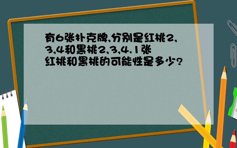 有6张扑克牌,分别是红桃2,3,4和黑桃2,3,4.1张红桃和黑桃的可能性是多少?