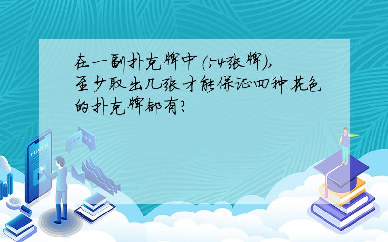 在一副扑克牌中（54张牌）,至少取出几张才能保证四种花色的扑克牌都有?