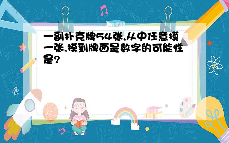 一副扑克牌54张,从中任意摸一张,摸到牌面是数字的可能性是?