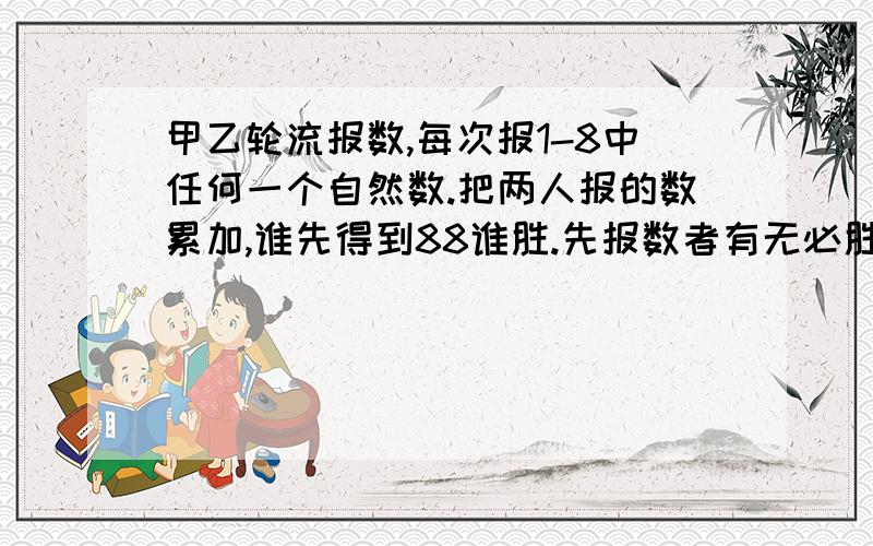 甲乙轮流报数,每次报1-8中任何一个自然数.把两人报的数累加,谁先得到88谁胜.先报数者有无必胜策略?