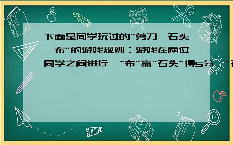 下面是同学玩过的“剪刀、石头、布”的游戏规则：游戏在两位同学之间进行,“布”赢“石头”得5分,“石头”赢“剪刀”得4分,“剪刀”赢“布”得3分,小华得38分,其中“剪刀”赢“布’5