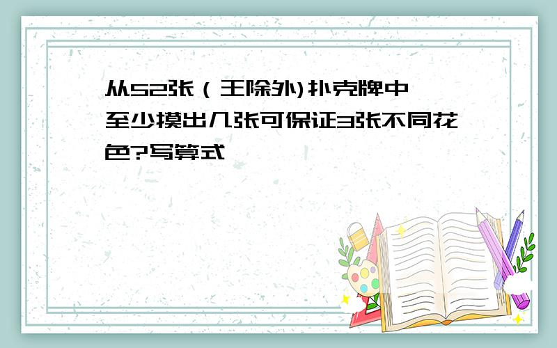 从52张（王除外)扑克牌中,至少摸出几张可保证3张不同花色?写算式