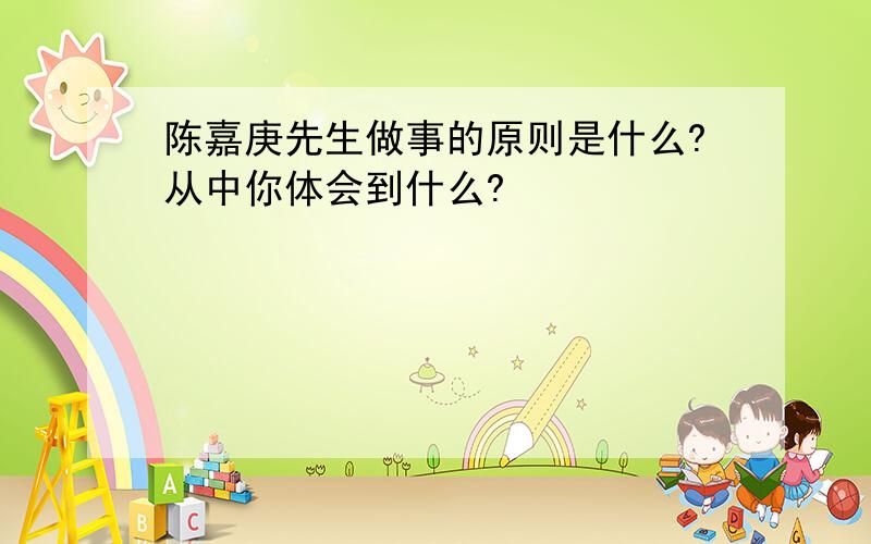 陈嘉庚先生做事的原则是什么?从中你体会到什么?