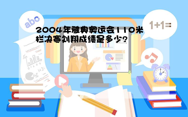 2004年雅典奥运会110米栏决赛刘翔成绩是多少?