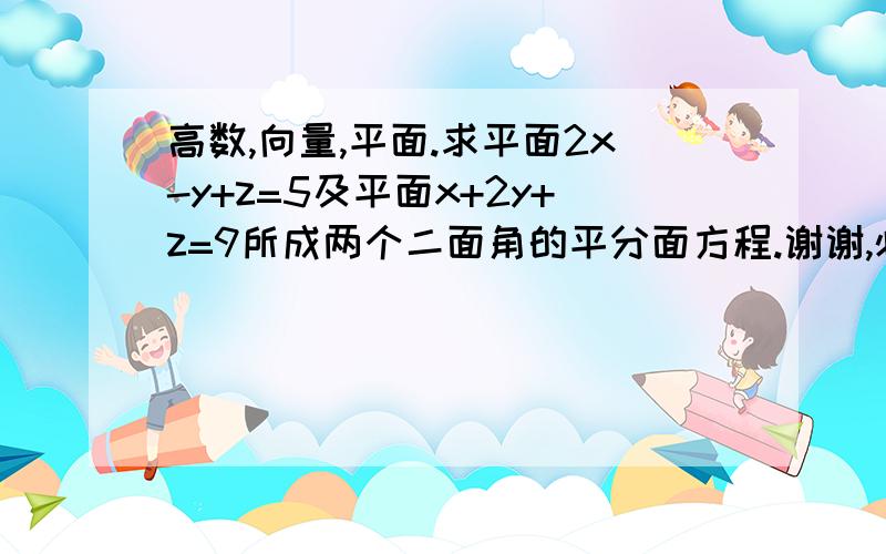 高数,向量,平面.求平面2x-y+z=5及平面x+2y+z=9所成两个二面角的平分面方程.谢谢,必好评