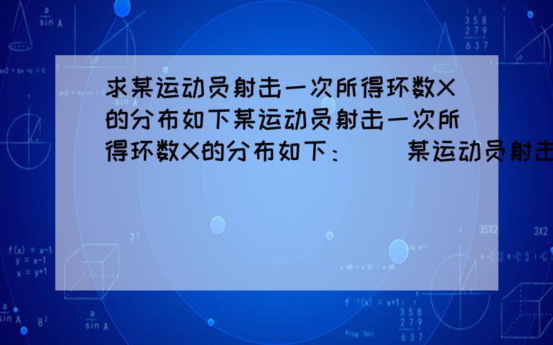 求某运动员射击一次所得环数X的分布如下某运动员射击一次所得环数X的分布如下：    某运动员射击一次所得环数X的分布如下：X0-678910p00.20.30.30.2现进行两次射击,以该运动员两次射击中最高