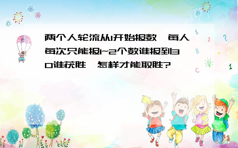 两个人轮流从1开始报数,每人每次只能报1~2个数谁报到30谁获胜,怎样才能取胜?