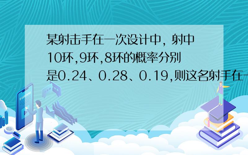 某射击手在一次设计中, 射中10环,9环,8环的概率分别是0.24、0.28、0.19,则这名射手在一次射击中,.击中的环数不够9环的概率是 A、0.29 B、0.71 C、0.52 D、0.48   求解