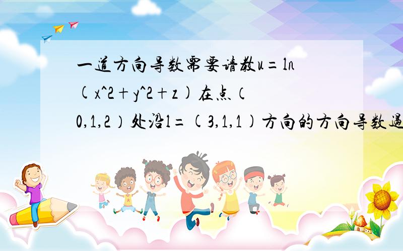 一道方向导数需要请教u=ln(x^2+y^2+z)在点（0,1,2）处沿l=(3,1,1)方向的方向导数过程是什么?