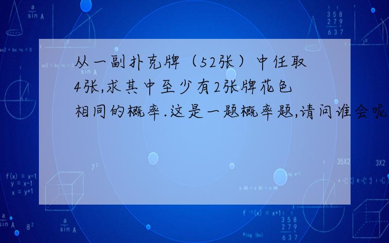 从一副扑克牌（52张）中任取4张,求其中至少有2张牌花色相同的概率.这是一题概率题,请问谁会呢?